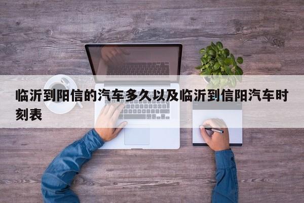 临沂到阳信的汽车多久以及临沂到信阳汽车时刻表-第1张图片-