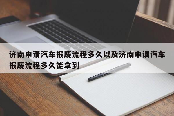 济南申请汽车报废流程多久以及济南申请汽车报废流程多久能拿到-第1张图片-